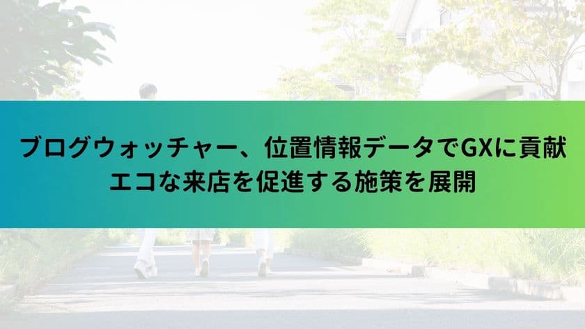 ブログウォッチャー、位置情報データでGXに貢献　
エコな来店を促進する施策を展開